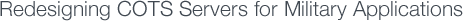 Redesigning COTS Servers for Military Applications